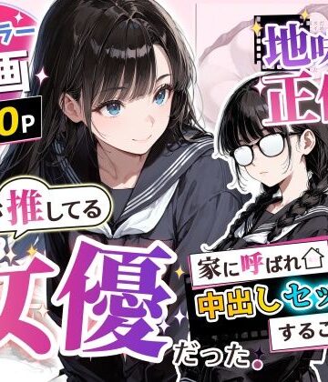 【エロ漫画raw】地味子の正体は、俺が推してる女優だった。家に呼ばれ中出しセックスすることに！？【d_775750】
