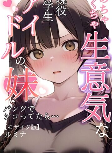 【エロ漫画raw】めちゃくちゃ生意気な現役学生アイドルの妹パンツでシコってたら…【モザイク版】【s886atrlw00097】