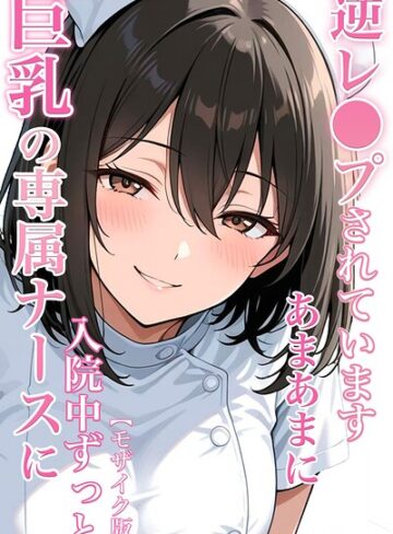 【エロ漫画raw】巨乳の専属ナースに入院中ずっとあまあまに逆レ●プされています【モザイク版】【s886atrlw00348】