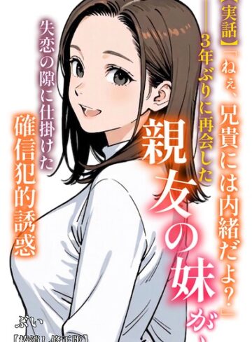 【エロ漫画raw】【実話】「ねぇ、兄貴には内緒だよ？」――3年ぶりに再会した親友の妹が、失恋の隙に仕掛けた確信犯的誘惑【棒消し修正版】（単話）【s886atrlw00418】