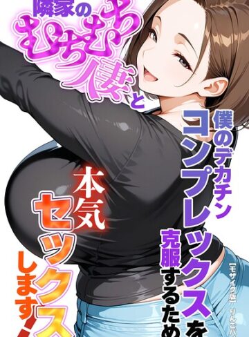 【エロ漫画raw】僕のデカチンコンプレックスを克服するため隣家のむちむち人妻と本気セックスします！【モザイク版】【s886atrlw02470】