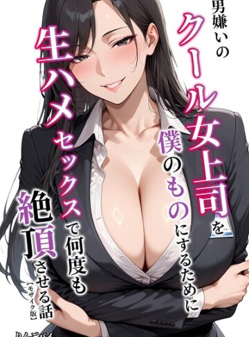 【エロ漫画raw】男嫌いのクール女上司を僕のものにするために生ハメセックスで何度も絶頂させる話【モザイク版】【s886atrlw02475】