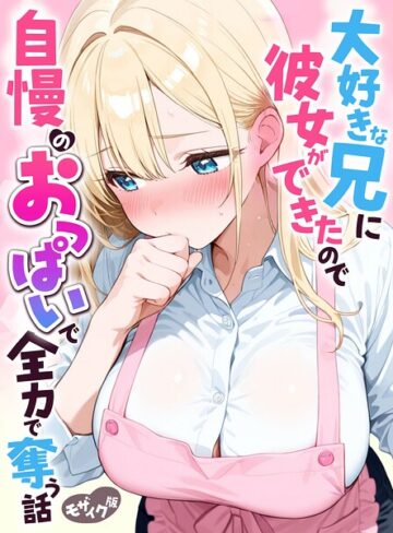 【エロ漫画raw】大好きな兄に彼女ができたので自慢のおっぱいで全力で奪う話 モザイク版【s594allud05070】
