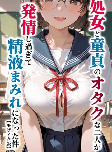 【エロ漫画raw】処女と童貞のオタクな二人が発情し過ぎて精液まみれになった件【モザイク版】【s886atrlw01583】