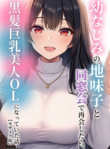 【エロ漫画raw】幼なじみの地味子と同窓会で再会したら、黒髪巨乳美人OLになっていた話【モザイク版】【s886atrlw01709】
